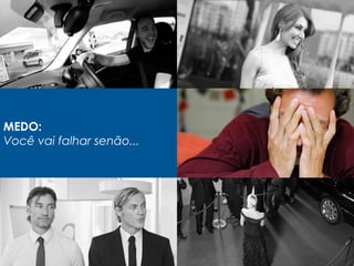 MEDO:
Você vai falhar senão...
 