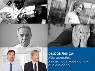 DESCONFIANÇA:
Não acredite...
X coisas que você achava
que era certo...
 