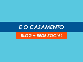 E O CASAMENTO
BLOG + REDE SOCIAL
 