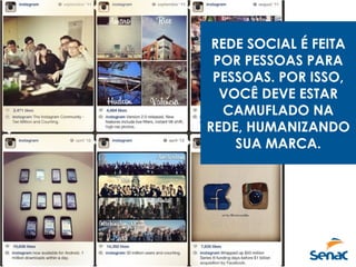 REDE SOCIAL É FEITA
POR PESSOAS PARA
PESSOAS. POR ISSO,
VOCÊ DEVE ESTAR
CAMUFLADO NA
REDE, HUMANIZANDO
SUA MARCA.
 