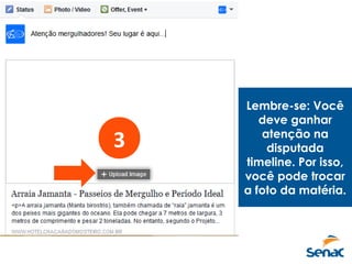 3
Lembre-se: Você
deve ganhar
atenção na
disputada
timeline. Por isso,
você pode trocar
a foto da matéria.
 