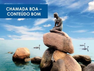 CHAMADA BOA –
CONTEÚDO BOM
 