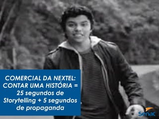 COMERCIAL DA NEXTEL:
CONTAR UMA HISTÓRIA =
25 segundos de
Storytelling + 5 segundos
de propaganda
 