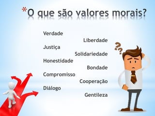 *
Verdade
Liberdade
Justiça
Solidariedade
Honestidade
Bondade
Compromisso
Cooperação
Diálogo
Gentileza
 