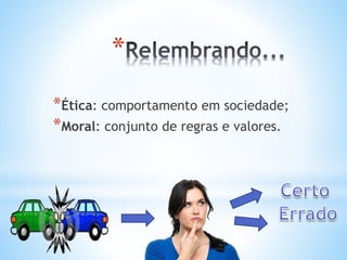 *
*Ética: comportamento em sociedade;
*Moral: conjunto de regras e valores.
 