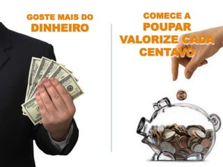 GOSTE MAIS DO
DINHEIRO
COMECE A
POUPAR
VALORIZE CADA
CENTAVO
 