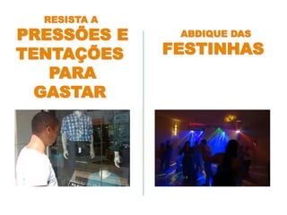 ABDIQUE DAS
FESTINHAS
RESISTA A
PRESSÕES E
TENTAÇÕES
PARA
GASTAR
 