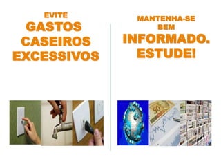 MANTENHA-SE
BEM
INFORMADO.
ESTUDE!
EVITE
GASTOS
CASEIROS
EXCESSIVOS
 