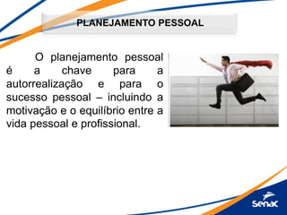 PLANEJAMENTO PESSOAL
O planejamento pessoal
é a chave para a
autorrealização e para o
sucesso pessoal – incluindo a
motivação e o equilíbrio entre a
vida pessoal e profissional.
 