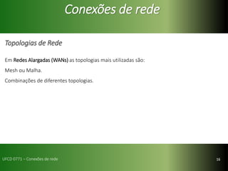 16
Conexões de rede
Topologias de Rede
Em Redes Alargadas (WANs) as topologias mais utilizadas são:
Mesh ou Malha.
Combinações de diferentes topologias.
UFCD 0771 – Conexões de rede
 