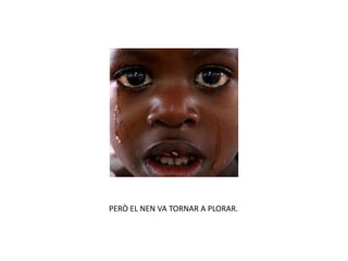 PERÒ EL NEN VA TORNAR A PLORAR.
 