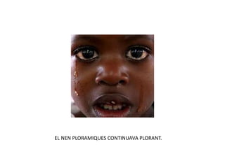 EL NEN PLORAMIQUES CONTINUAVA PLORANT.
 