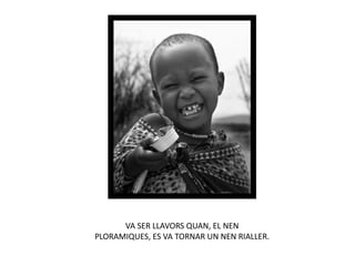 VA SER LLAVORS QUAN, EL NEN
PLORAMIQUES, ES VA TORNAR UN NEN RIALLER.
 