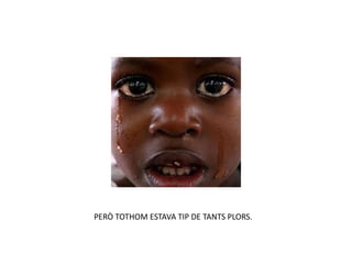 PERÒ TOTHOM ESTAVA TIP DE TANTS PLORS.
 