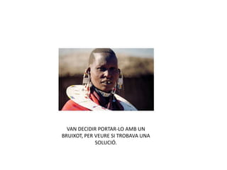 VAN DECIDIR PORTAR-LO AMB UN
BRUIXOT, PER VEURE SI TROBAVA UNA
SOLUCIÓ.
 