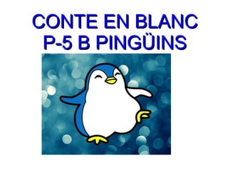 CONTE EN BLANCCONTE EN BLANC
P-5 B PINGÜINSP-5 B PINGÜINS
 