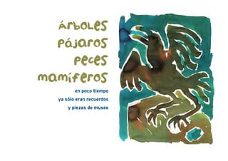 en poco tiempo
ya sólo eran recuerdos
y piezas de museo
ÁrboLes
pájaros
peces
mamíferos
 