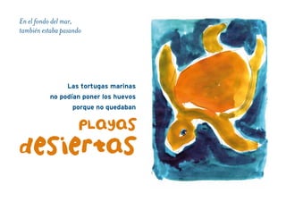 En el fondo del mar,
también estaba pasando
Las tortugas marinas
no podían poner los huevos
porque no quedaban
pLayas
desiertas
 
