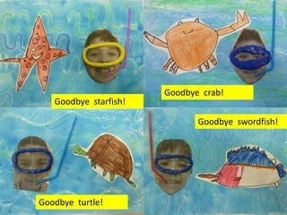 Goodbye swordfish!
Goodbye crab!
Goodbye turtle!
Goodbye starfish!
 