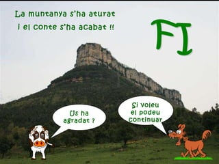 La muntanya s’ha aturat i el conte s’ha acabat !! Us ha agradat ? Si voleu el podeu continuar… FI  
