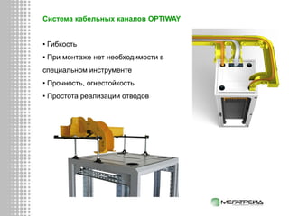 Система кабельных каналов OPTIWAY
• Гибкость
• При монтаже нет необходимости в
специальном инструменте
• Прочность, огнестойкость
• Простота реализации отводов
 