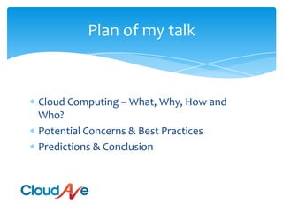 Cloud Computing – What, Why, How and Who?Potential Concerns & Best PracticesPredictions & ConclusionPlan of my talk