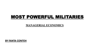 BY FANTA CONTEH
MANAGERIAL ECONOMICS
MOST POWERFUL MILITARIES
 