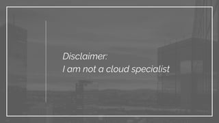 Disclaimer:
I am not a cloud specialist
 