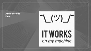 Ambiente de
Dev
 