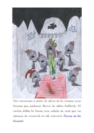 Van començar a sortir al ritme de la música unes

bruixes que portaven llums de colors brillants. Al

centre d’elles hi havia una vestida de verd que no

deixava de mirar-lo en tot moment. (Dansa de les

bruixes)
bruixes)
 