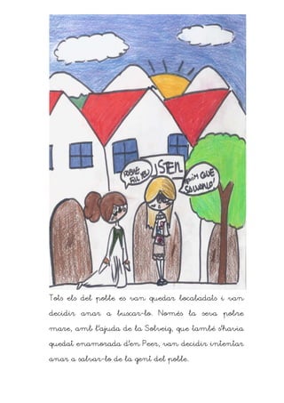 Tots els del poble es van quedar bocabadats i van

decidir anar a buscar-lo. Només la seva pobre

mare, amb l’ajuda de la Solveig, que també s’havia

quedat enamorada d’en Peer, van decidir intentar

anar a salvar-lo de la gent del poble.
 