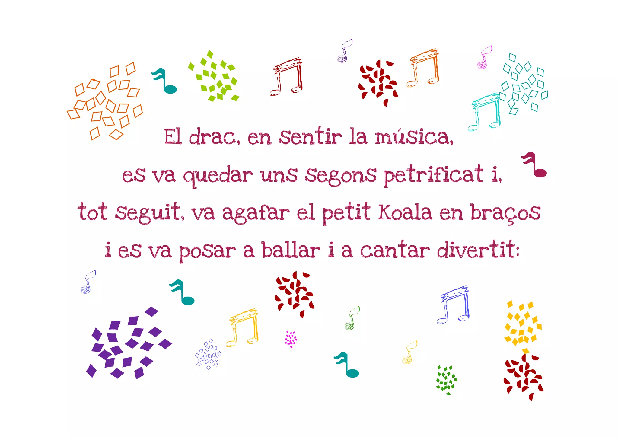 b
                            h             h
              a      j          m j
        p
          El drac, en sentir la música,
                                          j   b
     es va quedar uns segons petrificat i,        p
tot seguit, va agafar el petit Koala en braços

    i es va posar a ballar i a cantar divertit:

h         p
                 j
                   m        h         j     a
a

                      a
             b             p      h
                                      a       m
 