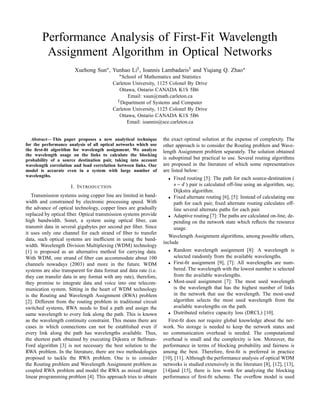 Performance Analysis of First-Fit Wavelength
         Assignment Algorithm in Optical Networks
                                                      ¡                         ¡                           
                       Xuehong Sun , Yunhao Li , Ioannis Lambadaris and Yiqiang Q. Zhao
                                                  
                                               School of Mathematics and Statistics
                                           Carleton University, 1125 Colonel By Drive
                                              Ottawa, Ontario CANADA K1S 5B6
                                             ¡    Email: xsun@math.carleton.ca
                                              Department of Systems and Computer
                                           Carleton University, 1125 Colonel By Drive
                                              Ottawa, Ontario CANADA K1S 5B6
                                                  Email: ioannis@sce.carleton.ca


   Abstract— This paper proposes a new analytical technique        the exact optimal solution at the expense of complexity. The
for the performance analysis of all optical networks which use     other approach is to consider the Routing problem and Wave-
the ﬁrst-ﬁt algorithm for wavelength assignment. We analyze        length Assignment problem separately. The solution obtained
the wavelength usage on the links to calculate the blocking
probability of a source destination pair, taking into account      is suboptimal but practical to use. Several routing algorithms
wavelength correlation and load correlation between links. Our     are proposed in the literature of which some representatives
model is accurate even in a system with large number of            are listed below:
wavelengths.                                                         ¢  Fixed routing [5]: The path for each source-destination (
                                                                          §¥£
                                                                         ¦ ¤   ) pair is calculated off-line using an algorithm, say,
                      I. I NTRODUCTION
                                                                        Dijkstra algorithm.
   Transmission systems using copper line are limited in band-       ¢  Fixed alternate routing [6], [5]: Instead of calculating one
width and constrained by electronic processing speed. With              path for each pair, ﬁxed alternate routing calculates off-
the advance of optical technology, copper lines are gradually           line several alternate paths for each pair.
replaced by optical ﬁber. Optical transmission systems provide       ¢  Adaptive routing [7]: The paths are calculated on-line, de-
high bandwidth. Sonet, a system using optical ﬁber, can                 pending on the network state which reﬂects the resource
transmit data in several gigabytes per second per ﬁber. Since           usage.
it uses only one channel for each strand of ﬁber to transfer
                                                                     Wavelength Assignment algorithms, among possible others,
data, such optical systems are inefﬁcient in using the band-
                                                                   include
width. Wavelength Division Multiplexing (WDM) technology
[1] is proposed as an alternative method for carrying data.
                                                                     ¢  Random wavelength assignment [8]: A wavelength is
With WDM, one strand of ﬁber can accommodate about 100                  selected randomly from the available wavelengths.
channels nowadays (2003) and more in the future. WDM
                                                                     ¢  First-ﬁt assignment [9], [7]: All wavelengths are num-
systems are also transparent for data format and data rate (i.e.        bered. The wavelength with the lowest number is selected
they can transfer data in any format with any rate), therefore,         from the available wavelengths.
they promise to integrate data and voice into one telecom-
                                                                     ¢  Most-used assignment [7]: The most used wavelength
munication system. Sitting in the heart of WDM technology               is the wavelength that has the highest number of links
is the Routing and Wavelength Assignment (RWA) problem                  in the network that use the wavelength. The most-used
[2]. Different from the routing problem in traditional circuit          algorithm selects the most used wavelength from the
switched systems, RWA needs to ﬁnd a path and assign the                available wavelengths on the path.
same wavelength to every link along the path. This is known
                                                                     ¢  Distributed relative capacity loss (DRCL) [10].
as the wavelength continuity constraint. This means there are        First-ﬁt does not require global knowledge about the net-
cases in which connections can not be established even if          work. No storage is needed to keep the network states and
every link along the path has wavelengths available. Thus,         no communication overhead is needed. The computational
the shortest path obtained by executing Dijkstra or Bellman-       overhead is small and the complexity is low. Moreover, the
Ford algorithm [3] is not necessary the best solution to the       performance in terms of blocking probability and fairness is
RWA problem. In the literature, there are two methodologies        among the best. Therefore, ﬁrst-ﬁt is preferred in practice
proposed to tackle the RWA problem. One is to consider             [10], [11]. Although the performance analysis of optical WDM
the Routing problem and Wavelength Assignment problem as           networks is studied extensively in the literature [8], [12], [13],
coupled RWA problem and model the RWA as mixed integer             [14]and [15], there is less work for analyzing the blocking
linear programming problem [4]. This approach tries to obtain      performance of ﬁrst-ﬁt scheme. The overﬂow model is used
 