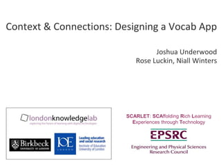 SCARLET: SCAffolding Rich Learning Experiences through Technology Context & Connections: Designing a Vocab App Joshua Underwood Rose Luckin, Niall Winters 