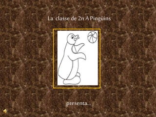 La classede 2n A Pingüins
presenta...
 