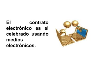 ElEl contratocontrato
electrónicoelectrónico eses elel
celebradocelebrado usandousando
mediosmedios
electrónicoselectrónicos..
 