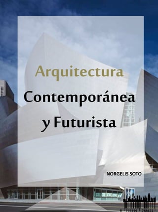 Arquitectura
Contemporánea
y Futurista
NORGELIS SOTO
 
