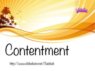 Contentment
http://www.slideshare.net/3aishah
 
