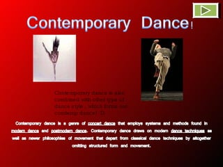 Contemporary dance is also combined with other type of dance style , which forms out comtemp dance! :D  