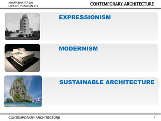 CONTEMPORARY ARCHITECTURE

ANUPA BHATTA 206
DIPESH PRADHAN 215

EXPRESSIONISM

MODERNISM

SUSTAINABLE ARCHITECTURE

CONTEMPORARY ARCHITECTURE

1

 