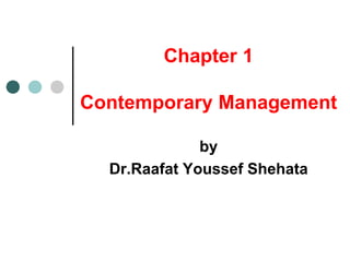 Chapter 1
Contemporary Management
by
Dr.Raafat Youssef Shehata
 