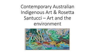 Contemporary Australian
Indigenous Art & Rosetta
Santucci – Art and the
environment
 