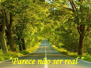 “Parece não ser real ”
 