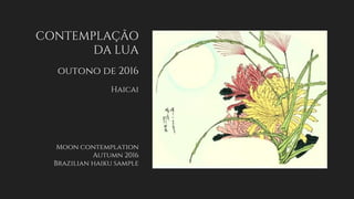 CONTEMPLAÇÃO
DA LUA
outono de 2016
Haicai
Moon contemplation
Autumn 2016
Brazilian haiku sample
 