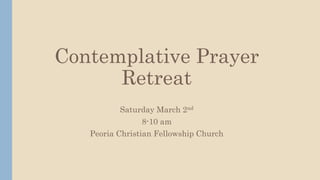 Contemplative Prayer
Retreat
Saturday March 2nd
8-10 am
Peoria Christian Fellowship Church
 