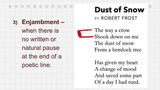 3) Enjambment –
when there is
no written or
natural pause
at the end of a
poetic line.
 