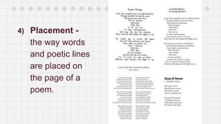 4) Placement -
the way words
and poetic lines
are placed on
the page of a
poem.
 