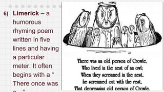 6) Limerick – a
humorous
rhyming poem
written in five
lines and having
a particular
meter. It often
begins with a “
There once was
 