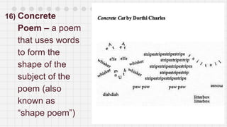 16) Concrete
Poem – a poem
that uses words
to form the
shape of the
subject of the
poem (also
known as
“shape poem”)
 