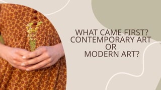 WHAT CAME FIRST?
CONTEMPORARY ART
OR
MODERN ART?
 